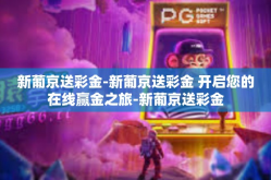 新葡京送彩金-新葡京送彩金 开启您的在线赢金之旅-新葡京送彩金