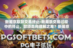 新葡京取款交易终止-新葡京交易过程中的终止，款项走向理解之难？新葡京取款交易终止