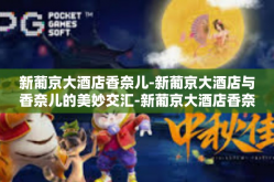 新葡京大酒店香奈儿-新葡京大酒店与香奈儿的美妙交汇-新葡京大酒店香奈儿