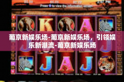葡京新娱乐场-葡京新娱乐场，引领娱乐新潮流-葡京新娱乐场