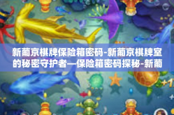 新葡京棋牌保险箱密码-新葡京棋牌室的秘密守护者—保险箱密码探秘-新葡京棋牌保险箱密码