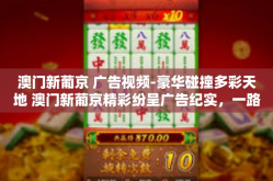 澳门新葡京 广告视频-豪华碰撞多彩天地 澳门新葡京精彩纷呈广告纪实，一路走来刻忠实时代之梦的新名片澳门闻名于世的地标 新葡京携手塑造经典-澳门新葡京 广告视频