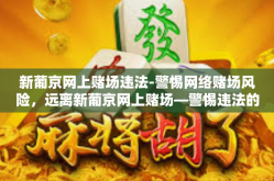 新葡京网上赌场违法-警惕网络赌场风险，远离新葡京网上赌场—警惕违法的在线赌博行为-新葡京网上赌场违法
