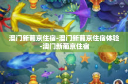 澳门新葡京住宿-澳门新葡京住宿体验-澳门新葡京住宿