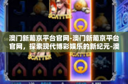 澳门新葡京平台官网-澳门新葡京平台官网，探索现代博彩娱乐的新纪元-澳门新葡京平台官网