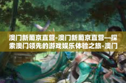 澳门新葡京直营-澳门新葡京直营—探索澳门领先的游戏娱乐体验之旅-澳门新葡京直营