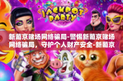 新葡京赌场网络骗局-警惕新葡京赌场网络骗局，守护个人财产安全-新葡京赌场网络骗局