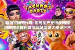 新葡京网站代理-葡萄全产业链战略规划助推全球化数字网站架设大建设下不得不约的新葡京网站代理-新葡京网站代理