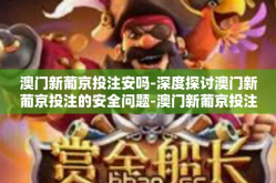 澳门新葡京投注安吗-深度探讨澳门新葡京投注的安全问题-澳门新葡京投注安吗
