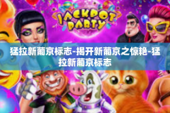 猛拉新葡京标志-揭开新葡京之惊艳-猛拉新葡京标志