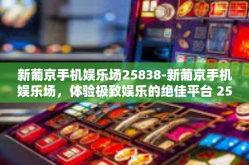 新葡京手机娱乐场25838-新葡京手机娱乐场，体验极致娱乐的绝佳平台 25838-新葡京手机娱乐场25838