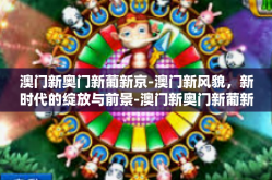 澳门新奥门新葡新京-澳门新风貌，新时代的绽放与前景-澳门新奥门新葡新京