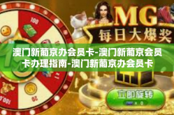 澳门新葡京办会员卡-澳门新葡京会员卡办理指南-澳门新葡京办会员卡