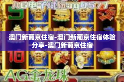 澳门新葡京住宿-澳门新葡京住宿体验分享-澳门新葡京住宿