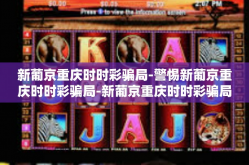新葡京重庆时时彩骗局-警惕新葡京重庆时时彩骗局-新葡京重庆时时彩骗局