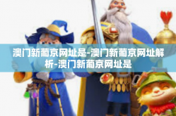 澳门新葡京网址是-澳门新葡京网址解析-澳门新葡京网址是