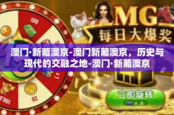 澳门·新葡澳京-澳门新葡澳京，历史与现代的交融之地-澳门·新葡澳京