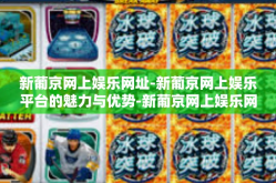 新葡京网上娱乐网址-新葡京网上娱乐平台的魅力与优势-新葡京网上娱乐网址