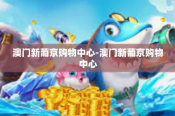 澳门新葡京购物中心-澳门新葡京购物中心