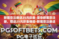 新葡京注册送25元彩金-豪华新葡京注册，赠送25元彩金体验-新葡京注册送25元彩金