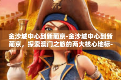 金沙城中心到新葡京-金沙城中心到新葡京，探索澳门之旅的两大核心地标-金沙城中心到新葡京