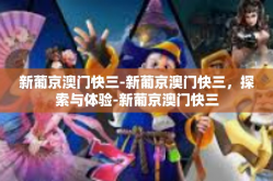 新葡京澳门快三-新葡京澳门快三，探索与体验-新葡京澳门快三