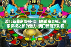 澳门新葡京影视-澳门新葡京影视，探索影视之都的魅力-澳门新葡京影视