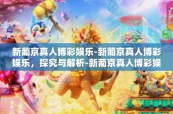 新葡京真人博彩娱乐-新葡京真人博彩娱乐，探究与解析-新葡京真人博彩娱乐