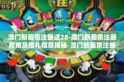 澳门新葡京注册送28-澳门新葡京注册指南及赠礼信息揭秘-澳门新葡京注册送28