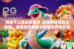 网赌不让提款新葡京-揭秘网赌背后的真相，遭遇提款难题与新葡京的背后故事-网赌不让提款新葡京
