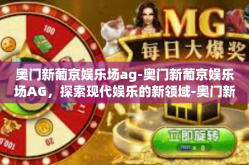 奥门新葡京娱乐场ag-奥门新葡京娱乐场AG，探索现代娱乐的新领域-奥门新葡京娱乐场ag
