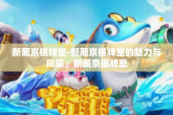 新葡京棋牌室-新葡京棋牌室的魅力与风采』新葡京棋牌室