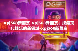 xpj568新葡京-xpj568新葡京，探索现代娱乐的新领域-xpj568新葡京