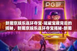 新葡京娱乐连环夺宝-璀璨宝藏背后的揭秘，新葡京娱乐连环夺宝揭秘-新葡京娱乐连环夺宝