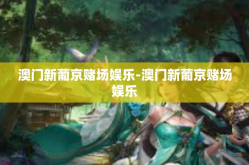 澳门新葡京赌场娱乐-澳门新葡京赌场娱乐