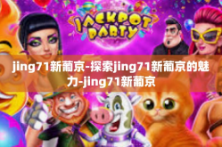 jing71新葡京-探索jing71新葡京的魅力-jing71新葡京