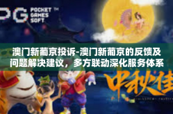 澳门新葡京投诉-澳门新葡京的反馈及问题解决建议，多方联动深化服务体系的理解和发展-澳门新葡京投诉