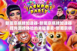 新葡京棋牌加速器-新葡京棋牌加速器，提升游戏体验的关键要素-新葡京棋牌加速器
