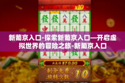 新葡京入口-探索新葡京入口—开启虚拟世界的冒险之旅-新葡京入口