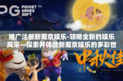 推广注册新葡京娱乐-领略全新的娱乐风采—探索并体验新葡京娱乐的多彩世界！推广新葡京娱乐的优势与服务理念-推广注册新葡京娱乐