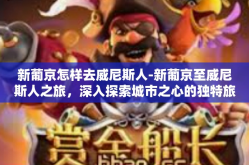新葡京怎样去威尼斯人-新葡京至威尼斯人之旅，深入探索城市之心的独特旅程-新葡京怎样去威尼斯人