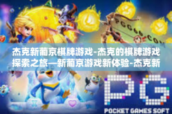 杰克新葡京棋牌游戏-杰克的棋牌游戏探索之旅—新葡京游戏新体验-杰克新葡京棋牌游戏