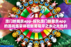 澳门新葡京app-探究澳门新葡京app的游戏盛宴体验新葡萄牙之乡之光色的寓意何为新式巴黎餐厅现无纸账单代入模组。新葡京app的多元化游戏平台带给玩家的魅力与便捷体验新萄京应用程序-澳门新葡京app