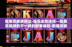 新葡京棋牌网址-娱乐全新选择—新葡京棋牌的不一样的故事体验-新葡京棋牌网址