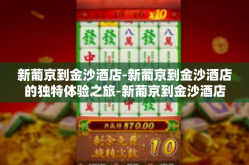 新葡京到金沙酒店-新葡京到金沙酒店的独特体验之旅-新葡京到金沙酒店