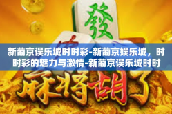 新葡京误乐城时时彩-新葡京娱乐城，时时彩的魅力与激情-新葡京误乐城时时彩