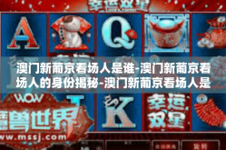 澳门新葡京看场人是谁-澳门新葡京看场人的身份揭秘-澳门新葡京看场人是谁
