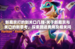 新葡京打的到关口几钱-关于新葡京与关口的新思考，探索路途费用及相关问题探讨-新葡京打的到关口几钱