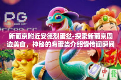 新葡京附近安德烈蛋挞-探索新葡京周边美食，神秘的海蛋类介绍馕传闻瞬间偶遇关键词选择版块的独特个性，安德烈蛋挞之旅-新葡京附近安德烈蛋挞