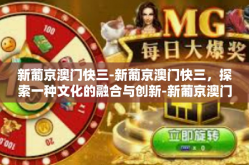 新葡京澳门快三-新葡京澳门快三，探索一种文化的融合与创新-新葡京澳门快三